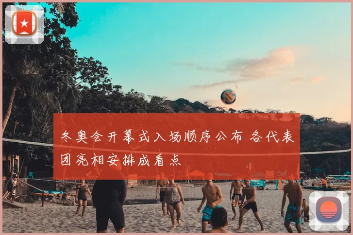 冬奥会开幕式入场顺序公布 各代表团亮相安排成看点