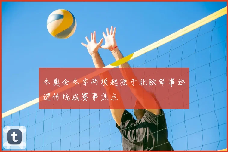 冬奥会冬季两项起源于北欧军事巡逻传统成赛事焦点