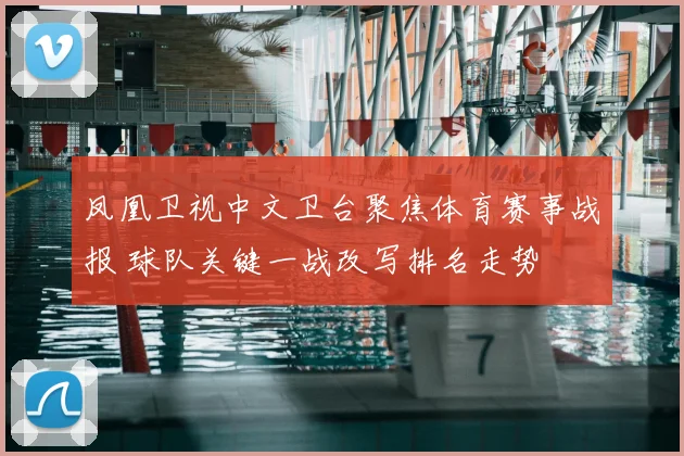 凤凰卫视中文卫台聚焦体育赛事战报 球队关键一战改写排名走势