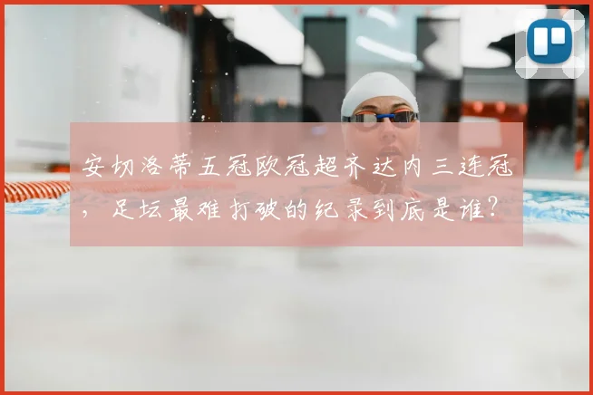 安切洛蒂五冠欧冠超齐达内三连冠，足坛最难打破的纪录到底是谁？_弗格森_国米_阿森纳
