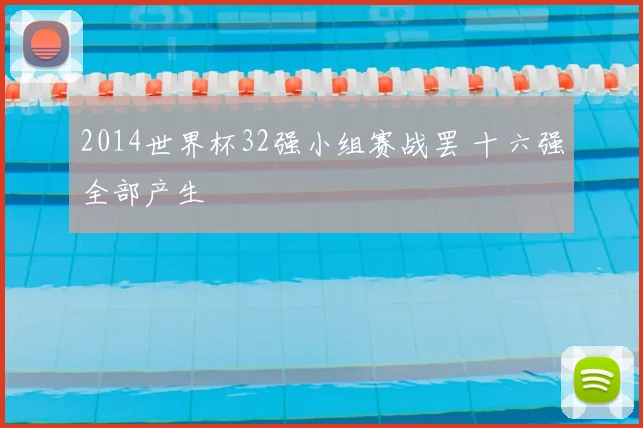 2014世界杯32强小组赛战罢 十六强全部产生